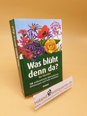 Was blüht denn da? : der Klassiker ; 748 wildwachsende Blütenpflanzen Mitteleuropas nach Farbe be...