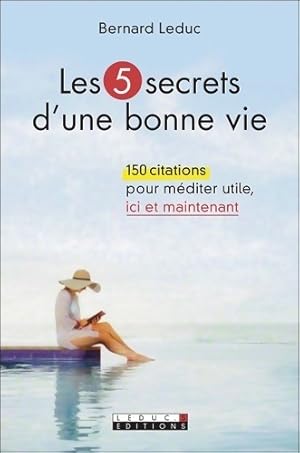 Les 5 secrets d'une bonne vie. 150 citations pour méditer utile ici et maintenant - Bernard Leduc