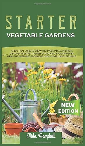Bild des Verkufers fr Starter Vegetable Gardens: A Practical Guide to Grow Your Vegetables and Fruit. Discover the Effectiveness of Growing Your Garden by Using the Raised Bed Technique. Grow More Using Less Space! zum Verkauf von Redux Books