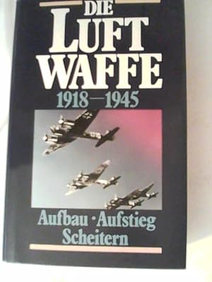 Die Luftwaffe 1918 - 1945. Aufbau, Aufstieg, Scheitern