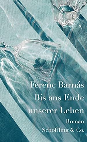 Bis ans Ende unserer Leben : Roman. Ferenc Barnás ; aus dem Ungarischen von Eva Zador