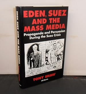 Eden, Suez and the Mass Media : Propaganda and Persuasion During the Suez Crisis