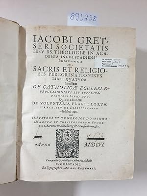 Jacobi Gretseri Societatis Jesu Sacrae Theologiae In Academia Ingolstadiensi Professoris. De sacr...