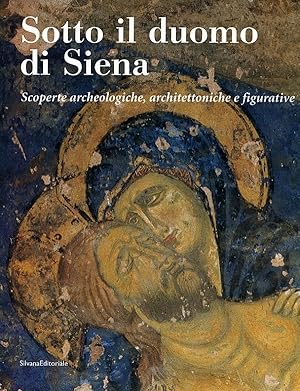 Sotto il duomo di Siena. Scoperte archeologiche, architettoniche e figurative