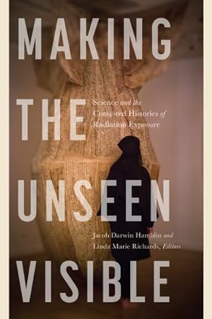 Image du vendeur pour Making the Unseen Visible : Science and the Contested Histories of Radiation Exposure mis en vente par GreatBookPrices