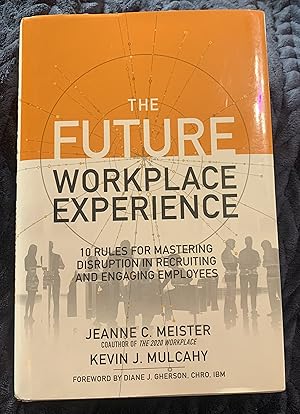 The Future Workplace Experience: 10 Rules For Mastering Disruption in Recruiting and Engaging Emp...