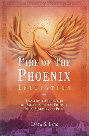 Fire of the Phoenix Initiation: Transform Your Life with the Ancient Spiritual Wisdom of India, A...