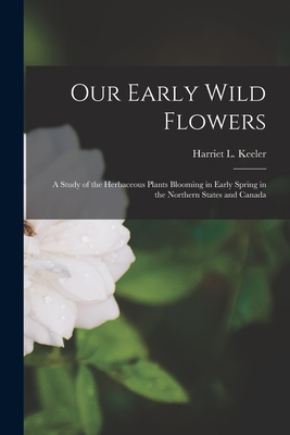 Imagen del vendedor de Our Early Wild Flowers [microform]: a Study of the Herbaceous Plants Blooming in Early Spring in the Northern States and Canada (Paperback or Softback) a la venta por BargainBookStores