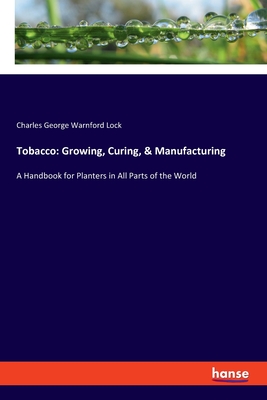 Seller image for Tobacco: Growing, Curing, & Manufacturing: A Handbook for Planters in All Parts of the World (Paperback or Softback) for sale by BargainBookStores