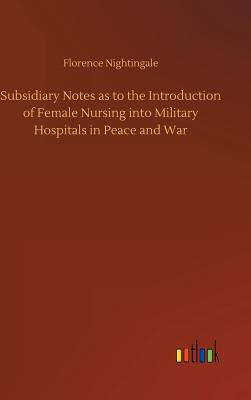 Immagine del venditore per Subsidiary Notes as to the Introduction of Female Nursing into Military Hospitals in Peace and War (Hardback or Cased Book) venduto da BargainBookStores