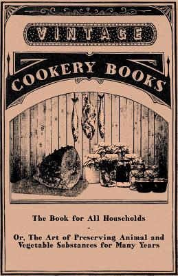 Seller image for The Book for All Households - Or, The Art of Preserving Animal and Vegetable Substances for Many Years (Paperback or Softback) for sale by BargainBookStores