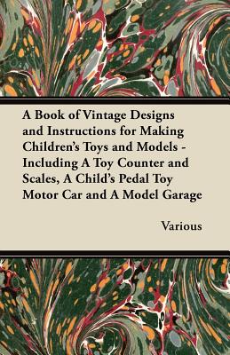 Immagine del venditore per A Book of Vintage Designs and Instructions for Making Children's Toys and Models - Including a Toy Counter and Scales, a Child's Pedal Toy Motor Car, (Paperback or Softback) venduto da BargainBookStores