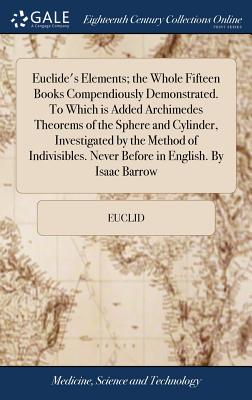 Image du vendeur pour Euclide's Elements; the Whole Fifteen Books Compendiously Demonstrated. To Which is Added Archimedes Theorems of the Sphere and Cylinder, Investigated (Hardback or Cased Book) mis en vente par BargainBookStores
