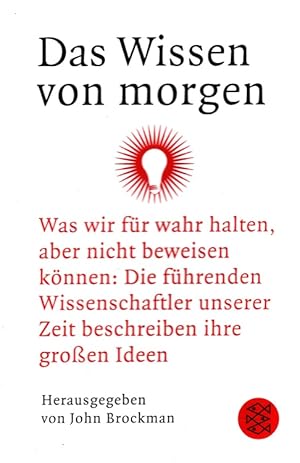 Bild des Verkufers fr Das Wissen von morgen : Was wir fr wahr halten, aber nicht beweisen knnen Die fhrenden Wissenschaftler unserer Zeit beschreiben ihre groen Ideen / Aus dem Engl. von Hans Gnter Holl / Fischer ; 17919 zum Verkauf von Versandantiquariat Nussbaum