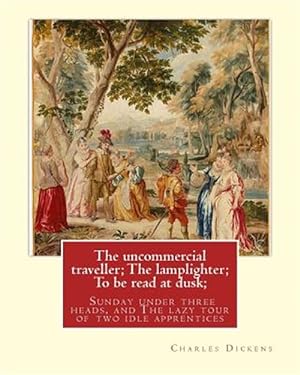 Seller image for Uncommercial Traveller / the Lamplighter / to Be Read at Dusk / Sunday Under Three Heads / the Lazy Tour of Two Idle Apprentices for sale by GreatBookPricesUK