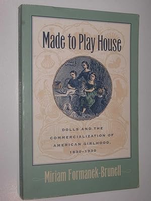 Made to Play House : Dolls and the Commercialization of American Girlhood, 1830-1930