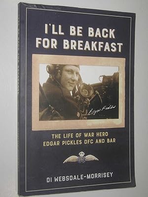 I'll be Back for Breakfast : The Life of War Hero Edgar Pickles DFC and Bar