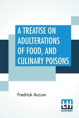 Immagine del venditore per A Treatise On Adulterations Of Food, And Culinary Poisons: Exhibiting The Fraudulent Sophistications Of Bread, Beer, Wine, Spiritous Liquors, Tea, Cof (Paperback or Softback) venduto da BargainBookStores