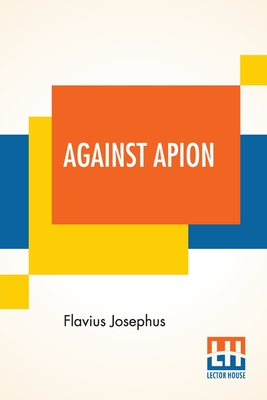 Seller image for Against Apion: Flavius Josephus, On The Antiquity Of The Jews, Against Apion Translated By William Whiston (Paperback or Softback) for sale by BargainBookStores