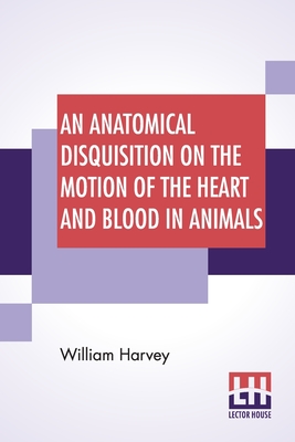 Image du vendeur pour An Anatomical Disquisition On The Motion Of The Heart And Blood In Animals: Translated By Robert Willis, Revised & Edited By Alexander Bowie (Paperback or Softback) mis en vente par BargainBookStores