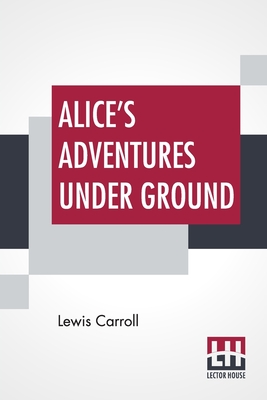 Imagen del vendedor de Alice's Adventures Under Ground: Being A Facsimile Of The Original Ms. Book Afterwards Developed Into Alice's Adventures In Wonderland (Paperback or Softback) a la venta por BargainBookStores