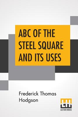 Seller image for ABC Of The Steel Square And Its Uses: Being A Condensed Compilation From The Copyrighted Works Of Fred T. Hodgson, Author Of "The Steel Square And Its (Paperback or Softback) for sale by BargainBookStores