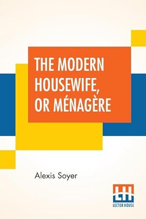 Seller image for The Modern Housewife, Or Mnagre : Comprising Nearly One Thousand Receipts, For The Economic And Judicious Preparation Of Every Meal Of The Day, With Those Of The Nursery And Sick Room, And Minute Directions For Family Management In All Its Branches. Edit for sale by AHA-BUCH GmbH