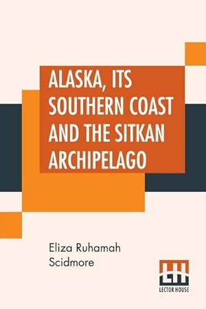 Seller image for Alaska, Its Southern Coast And The Sitkan Archipelago for sale by Smartbuy