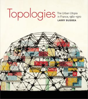 Bild des Verkufers fr Topologies: The Urban Utopia in France, 1960-1970 zum Verkauf von ChristianBookbag / Beans Books, Inc.