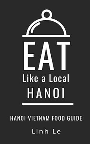 Immagine del venditore per Eat Like a Local Hanoi: Hanoi Vietnam Food Guide venduto da GreatBookPrices