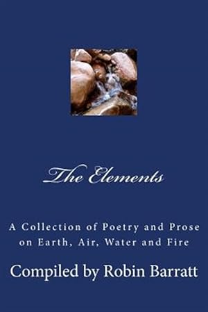 Image du vendeur pour The Elements: A Collection of Poetry and Prose on Earth, Air, Water and Fire mis en vente par GreatBookPrices