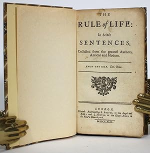 The Rule of Life: in Select Sentences, Collected from the greatest Authors, Antient and Modern