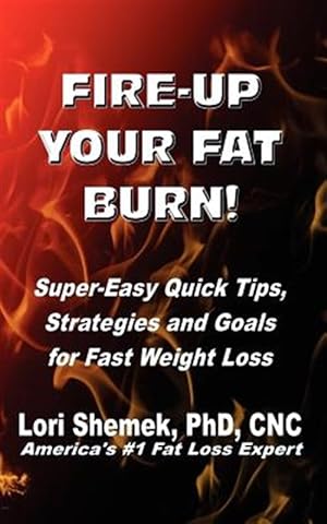 Seller image for Fire-Up Your Fat Burn! : Super-Easy Quick Tips, Strategies and Goals for Fast Weight Loss for sale by GreatBookPrices