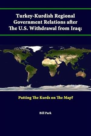 Image du vendeur pour Turkey-Kurdish Regional Government Relations After The U.S. Withdrawal From Iraq: Putting The Kurds On The Map? mis en vente par GreatBookPrices