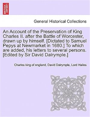 Seller image for Account of the Preservation of King Charles II. After the Battle of Worcester, Drawn Up by Himself. [Dictated to Samuel Pepys at Newmarket in 1680.] to Which Are Added, His Letters to Several Persons. [Edited by Sir David Dalrymple.] for sale by GreatBookPrices