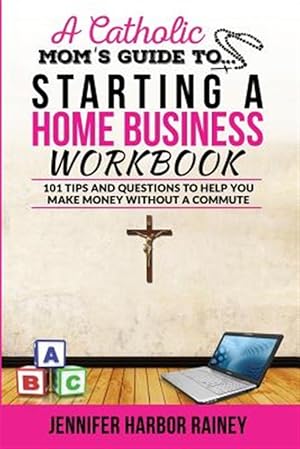 Seller image for A Catholic Mom's Guide to Starting a Home Business Workbook: 101 Tips and Questions to Help You Make Money Without a Commute for sale by GreatBookPrices