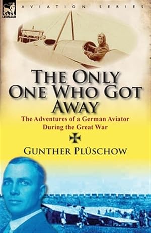 Imagen del vendedor de The Only One Who Got Away: the Adventures of a German Aviator During the Great War a la venta por GreatBookPrices