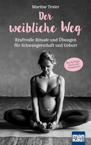 Der weibliche Weg: Kraftvolle Rituale und Übungen für Schwangerschaft und Geburt. Das Erfolgsbuch...