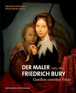 Der Maler Friedrich Bury (1763 - 1823). Goethes zweiter Fritz. /Anlässlich der Ausstellung "Der M...