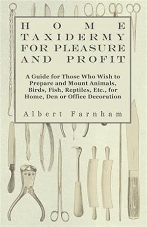 Bild des Verkufers fr Home Taxidermy For Pleasure And Profit - A Guide For Those Who Wish To Prepare And Mount Animals, Birds, Fish, Reptiles, Etc., For Home, Den Or Office zum Verkauf von GreatBookPrices