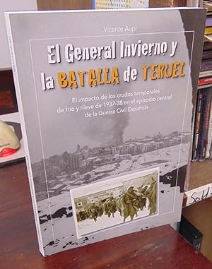 El General Invierno y la Batalla de Teruel: El impacto de los crudos temporales de frio y nieve d...
