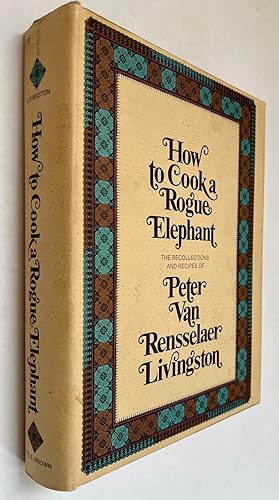 Immagine del venditore per How to Cook a Rogue Elephant; the Recipes and Recollections of Peter Van Rensselaer Livingston venduto da BIBLIOPE by Calvello Books