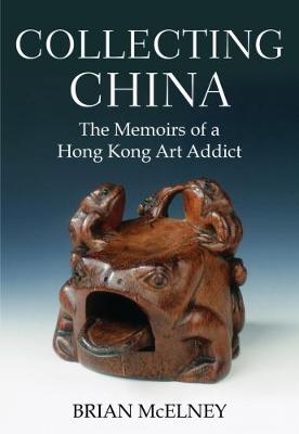 Collecting China. The Memoirs of a Hong Kong Art Addict.