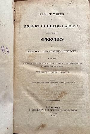 Select Works of Robert Goodloe Harper: Consisting of Speeches on Political and Forensic Subjects;...