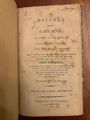 Seller image for A DEFENCE AGAINST CALUMNY; OR, HAMAN, IN THE SHAPE OF CHRISTOPHER ELLERY, ESQ. HUNG UPON HIS OWN GALLOWS. BEING THE SUBSTANCE OF CERTAIN PUBLICATIONS, DURING THE LAST AUTUMN, IN THE NEWPORT MERCURY, REFUTING THE ACCUSATION AGAINST JOHN RUTLEDGE, OF WRITING TWO LETTERS TO THE PRESIDENT OF THE UNITED STATES, URGING THE "DISPLACEMENT" OF ALL THE FEDERALISTS IN RHODE-ISLAND, AND THE APPOINTMENT TO OFFICE OF SUCH PERSONS AS SHOULD BE RECOMMENDED BY CHRISTOPHER ELLERY, ESQUIRE. TOGETHER WITH A PREFACE AND APPENDIX for sale by Jim Crotts Rare Books, LLC