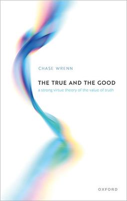 Seller image for The True and the Good: A Strong Virtue Theory of the Value of Truth by Wrenn, Prof Chase B. [Hardcover ] for sale by booksXpress