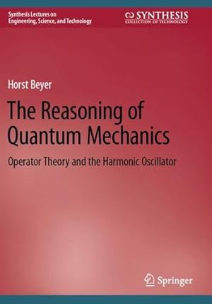Immagine del venditore per The Reasoning of Quantum Mechanics: Operator Theory and the Harmonic Oscillator (Synthesis Lectures on Engineering, Science, and Technology) by Beyer, Horst [Paperback ] venduto da booksXpress