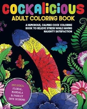 Bild des Verkufers fr Cockalicious Adult Coloring Book: A Humorous, Calming Cock Coloring Book to Relieve Stress While Having Naughty Satisfaction: Includes Floral, Mandala and Paisley Dick Designs zum Verkauf von WeBuyBooks 2