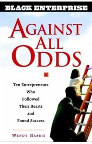 Against All Odds: Ten Entrepreneurs Who Followed Their Hearts and Found Success [Black Enterprise...