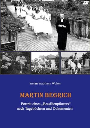 Bild des Verkufers fr Martin Begrich : Portrt eines "Brasilienpfarrers" nach Tagebchern und Dokumenten zum Verkauf von AHA-BUCH GmbH